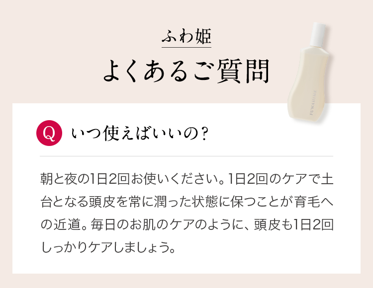 【いつ使えばいいの？】1日2回のケアで土台となる頭皮を常に潤った状態に保つことが育毛への近道。毎日のお肌のケアのように、頭皮も1日2回しっかりケアしましょう。